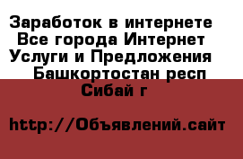 Заработок в интернете - Все города Интернет » Услуги и Предложения   . Башкортостан респ.,Сибай г.